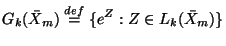 $\displaystyle G_k(\bar{X}_m)\stackrel{def}{=}\{e^Z:Z\in L_k(\bar{X}_m)\}$