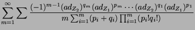 $\displaystyle \sum_{m=1}^{\infty}\sum
\frac{(-1)^{m-1}(ad_{Z_2})^{q_m}(ad_{Z_1}...
..._2})^{q_1}(ad_{Z_1})^{p_1}}
{m\sum_{i=1}^{m}(p_i+q_i)\prod_{i=1}^{m}(p_i!q_i!)}$
